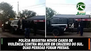 Polícia registra novos casos de violência contra mulher em Cruzeiro do Sul.