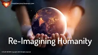 Re-Imagining Humanity - Welcoming in the Highest Potentials for the Whole  (Energy/Frequency Music)