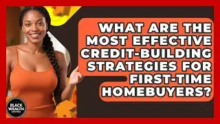 What Are the Most Effective Credit-Building Strategies for First-Time Homebuyers?