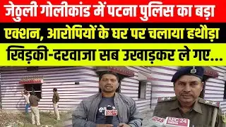Jethuli कांड में Patna Police का बड़ा एक्शन, आरोपियों के घर का खिड़की दरवाजा सब उखाड़ ले गए