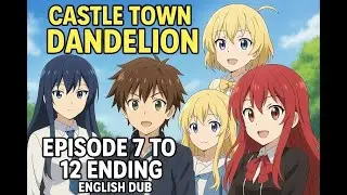 Castle Town Dandelion / Episode 7 to 12 Ending / English Dub 🌟