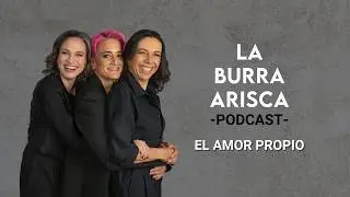 LA BURRA ARISCA | EP 202: EL AMOR PROPIO