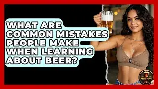 What Are Common Mistakes People Make When Learning About Beer? | The Pint Guy