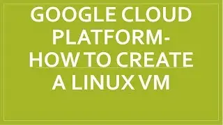 Google Cloud Platform-How To Create a Linux VM