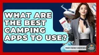 What Are The Best Camping Apps To Use? - Pocket Friendly Adventures