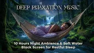 Deep Relaxation Music &ndash; 10 Hours Night Ambience & Soft Water | Black Screen