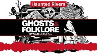 Haunted Welsh Rivers: Wailing spirits of the waterways - Ghosts and Folklore of Wales podcast EP63