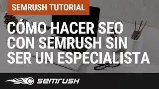 Cómo hacer SEO con SEMrush sin ser un especialista