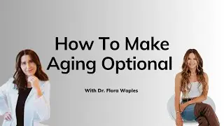 How To Make Aging Optional With Dr. Flora Waples