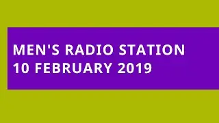 Men's Radio Station: 10 February 2019