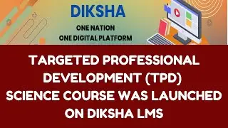 DETAILS OF TARGETED PROFESSIONAL DEVELOPMENT (TPD) SCIENCE COURSE WAS LAUNCHED ON DIKSHA LMS