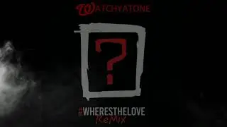 Wheres the Love Remix- WATCHYATONE