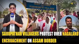 SARUPATHAR VILLAGERS PROTEST OVER NAGALAND ENCROACHMENT ON ASSAM BORDER