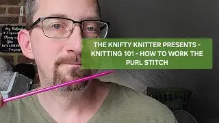 THE KNIFTY KNITTER PRESENTS - KNITTING 101 - HOW TO WORK THE PURL STITCH