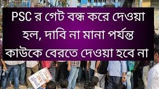 PSC র গেট আটকে দিলাম আমরা দাবি মানা না পর্যন্ত কাউকে বেরতে দেওয়া হবে না, PSC র গেট বন্ধ, 