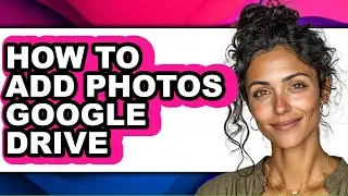 How to Add Photos Google Drive - Easy Guide