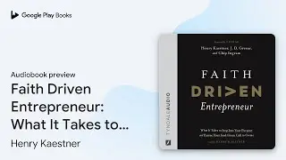 Faith Driven Entrepreneur: What It Takes to&hellip; by Henry Kaestner &middot; Audiobook preview