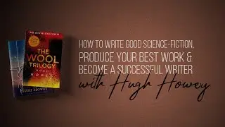 Hugh Howey on how to write science-fiction, produce your best work and become a successful writer