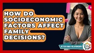 How Do Socioeconomic Factors Affect Family Decisions? - Better Family Relationships