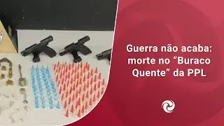 Guerra não acaba: morte no “Buraco Quente” da PPL