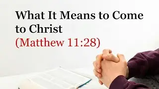 AM Service: What It Means to Come to Christ (Matthew 11:28)