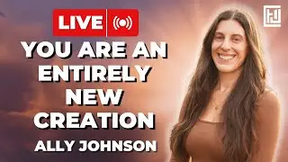 You Are an Entirely New Creation | Ally Johnson