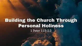 Building the Church Through Personal Holiness - 1 Peter 1:13-2:3
