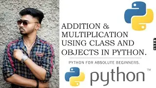 ADDITION AND MULTIPLICATION USING CLASS AND OBJECTS IN PYTHONS || PYTHON FOR ABSOLUTE BEGINNERS.