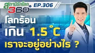 โลกร้อน ! เกิน 1.5&deg;C เราจะอยู่อย่างไร ? | สถานีรักโลก 360 องศา EP.306