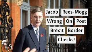 Jacob Rees-Mogg Wrong On Post Brexit Border Checks!