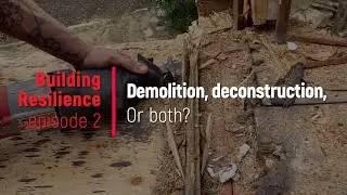 Demolition vs Deconstruction: Building RESILIENCE (episode 2)