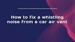 How to fix a whistling noise from a car air vent