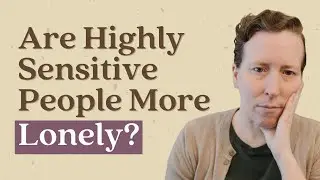 Are Highly Sensitive People More Lonely? | Sensitive Science
