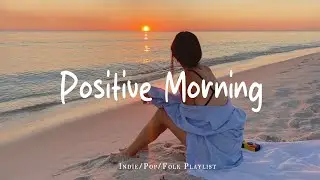 Positive Morning 🍀 Acoustic music helps the morning full of energy | Best Indie/Pop/Folk Playlist