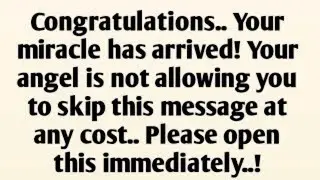 Congratulations.. Your miracle has arrived! Your angel is not allowing you to skip this message