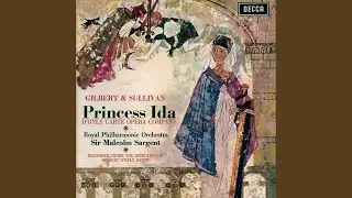 Sullivan: Princess Ida, Act I: No. 5, If You Give Me Your Attention