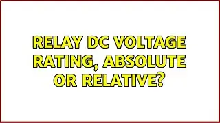 Relay DC voltage rating, absolute or relative? (2 Solutions!!)