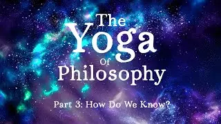 Yoga of Philosophy Part 3: Epistemology or How Do We Know?