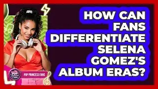 How Can Fans Differentiate Selena Gomez's Album Eras? - Pop Princess Fans