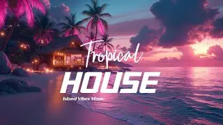 Sunset Tropical House Mix Relaxing Beach Deep House Island Party Best Vibes Music 2024