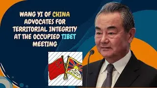 Wang Yi of China advocates for territorial integrity at the Occupied Tibet meeting