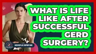 What Is Life Like After Successful GERD Surgery? - Acid Reflux Support Hub