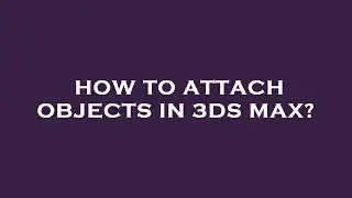 How to attach objects in 3ds max?