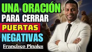 ORACION DE FRANCISCO PINALES | UNA ORACIÓN PARA CERRAR PUERTAS NEGATIVAS | ORACION PODEROSA