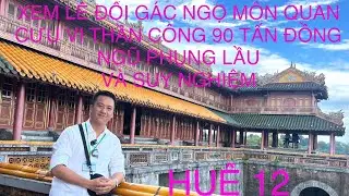 HUẾ 12- XEM LỄ ĐỔI G&Aacute;C NGỌ M&Ocirc;N QUAN, REVIEW CỬU VỊ THẦN C&Ocirc;NG, L&Ecirc;N LẦU NGŨ PHỤNG V&Agrave; NHỮNG SUY NGHIỆM!