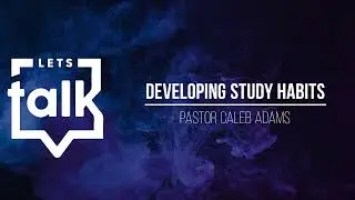 Developing Study Habits - Pastor Caleb Adams (Let's Talk 2023, Fri. S2)
