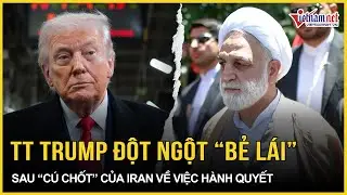Ông Trump đột ngột “bẻ lái 180 độ” sau “cú chốt quyết định” của Iran về việc hành quyết chấn động