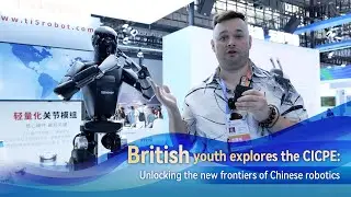 British youth explores the CICPE: Unlocking the new frontiers of Chinese robotics