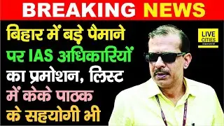 Bihar में इतने IAS Officers का Promotion, IAS KK Pathak के सहयोगी का भी नाम, यहां देखें List