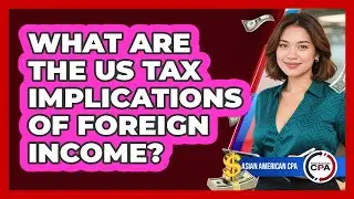 What Are The US Tax Implications Of Foreign Income? - Asian American CPA